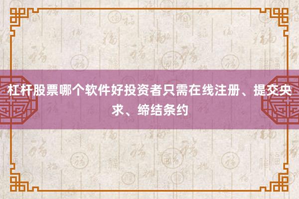 杠杆股票哪个软件好投资者只需在线注册、提交央求、缔结条约