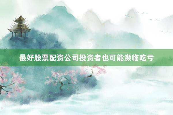 最好股票配资公司投资者也可能濒临吃亏