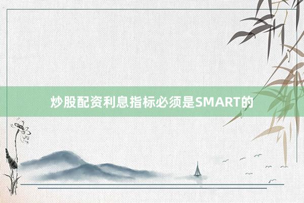 炒股配资利息指标必须是SMART的
