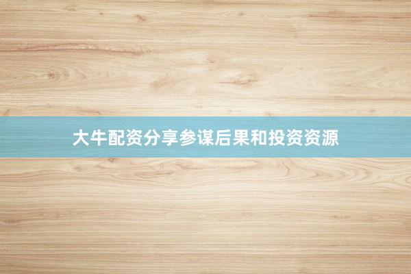 大牛配资分享参谋后果和投资资源