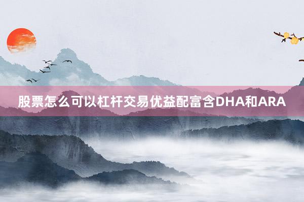 股票怎么可以杠杆交易优益配富含DHA和ARA
