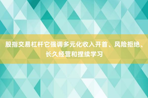 股指交易杠杆它强调多元化收入开首、风险拒绝、长久经营和捏续学习