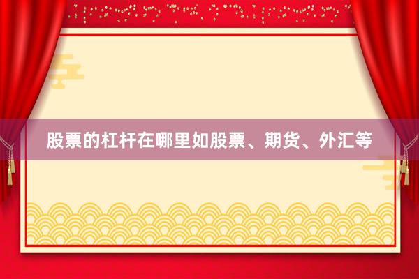 股票的杠杆在哪里如股票、期货、外汇等