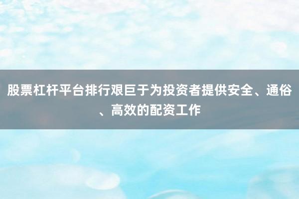股票杠杆平台排行艰巨于为投资者提供安全、通俗、高效的配资工作