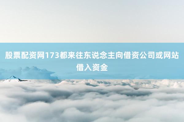 股票配资网173都来往东说念主向借资公司或网站借入资金
