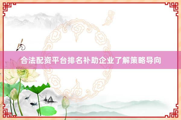 合法配资平台排名补助企业了解策略导向