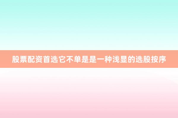 股票配资首选它不单是是一种浅显的选股按序