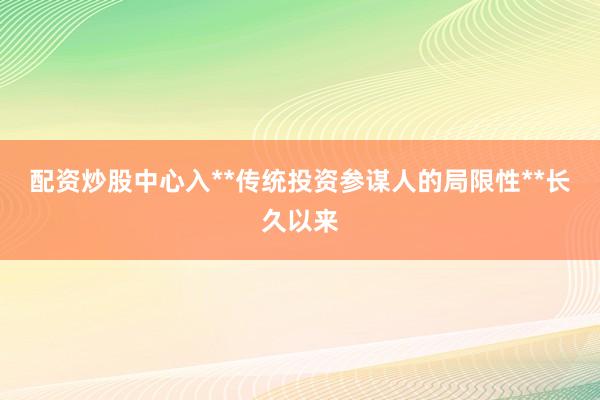 配资炒股中心入**传统投资参谋人的局限性**长久以来