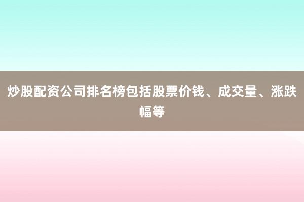 炒股配资公司排名榜包括股票价钱、成交量、涨跌幅等