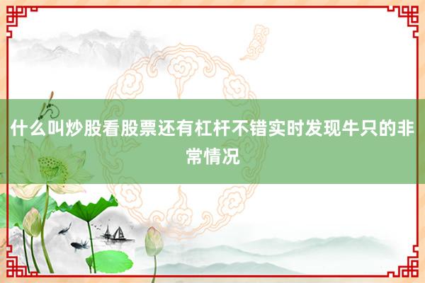什么叫炒股看股票还有杠杆不错实时发现牛只的非常情况