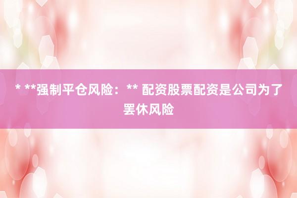 * **强制平仓风险：** 配资股票配资是公司为了罢休风险