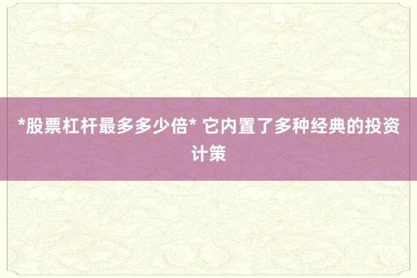 *股票杠杆最多多少倍* 它内置了多种经典的投资计策