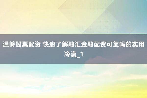 温岭股票配资 快速了解融汇金融配资可靠吗的实用冷漠_1