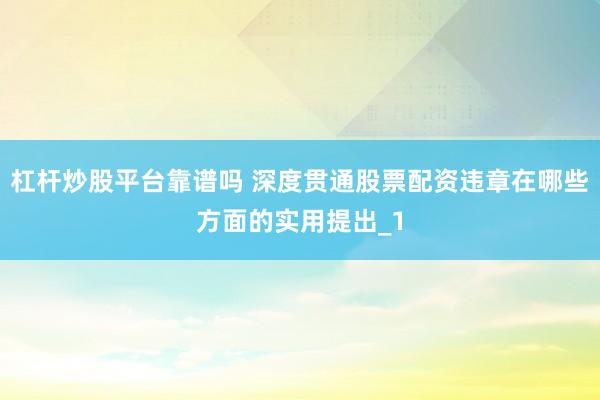 杠杆炒股平台靠谱吗 深度贯通股票配资违章在哪些方面的实用提出_1
