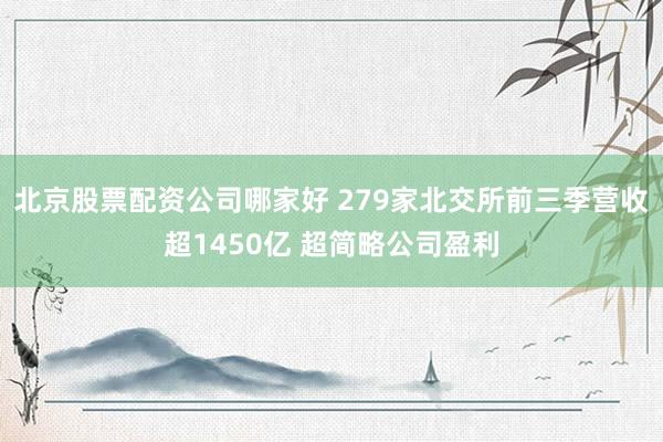 北京股票配资公司哪家好 279家北交所前三季营收超1450亿 超简略公司盈利