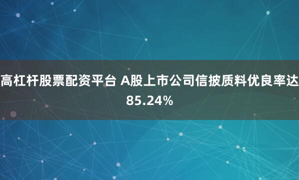 高杠杆股票配资平台 A股上市公司信披质料优良率达85.24%