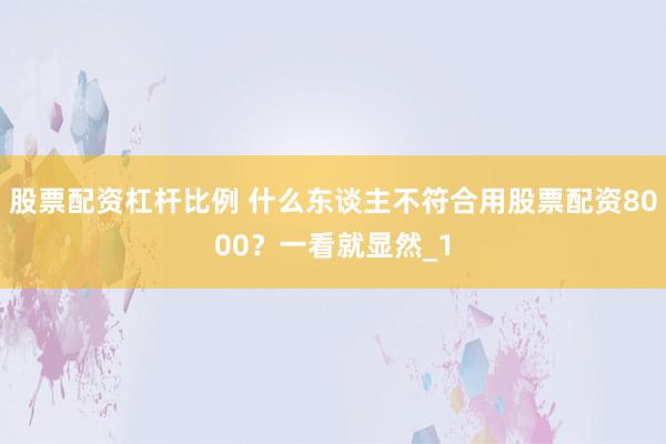 股票配资杠杆比例 什么东谈主不符合用股票配资8000?一看就显然_1
