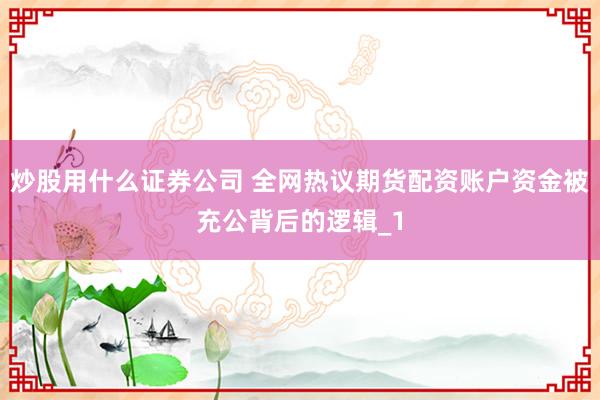 炒股用什么证券公司 全网热议期货配资账户资金被充公背后的逻辑_1