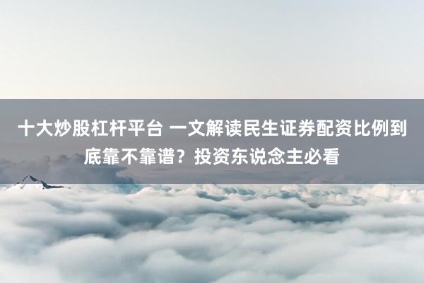 十大炒股杠杆平台 一文解读民生证券配资比例到底靠不靠谱？投资东说念主必看