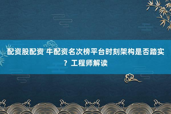 配资股配资 牛配资名次榜平台时刻架构是否踏实？工程师解读